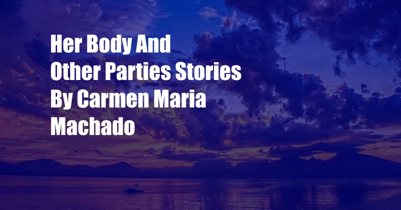 Her Body And Other Parties Stories By Carmen Maria Machado