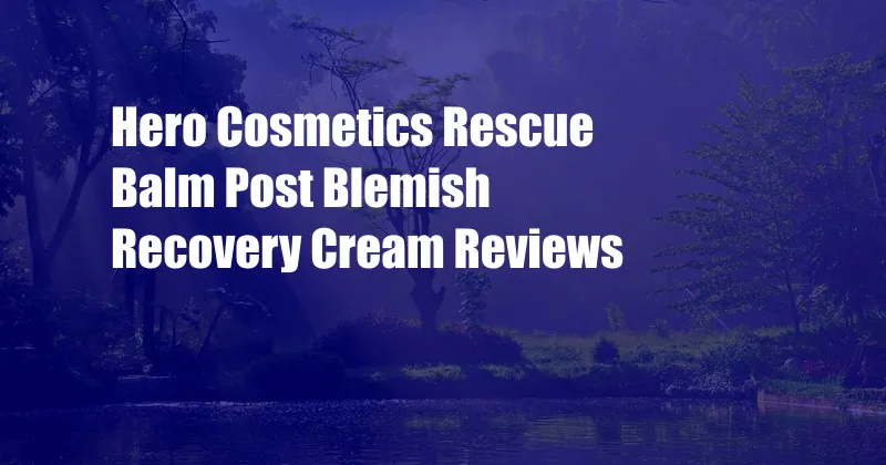 Hero Cosmetics Rescue Balm Post Blemish Recovery Cream Reviews