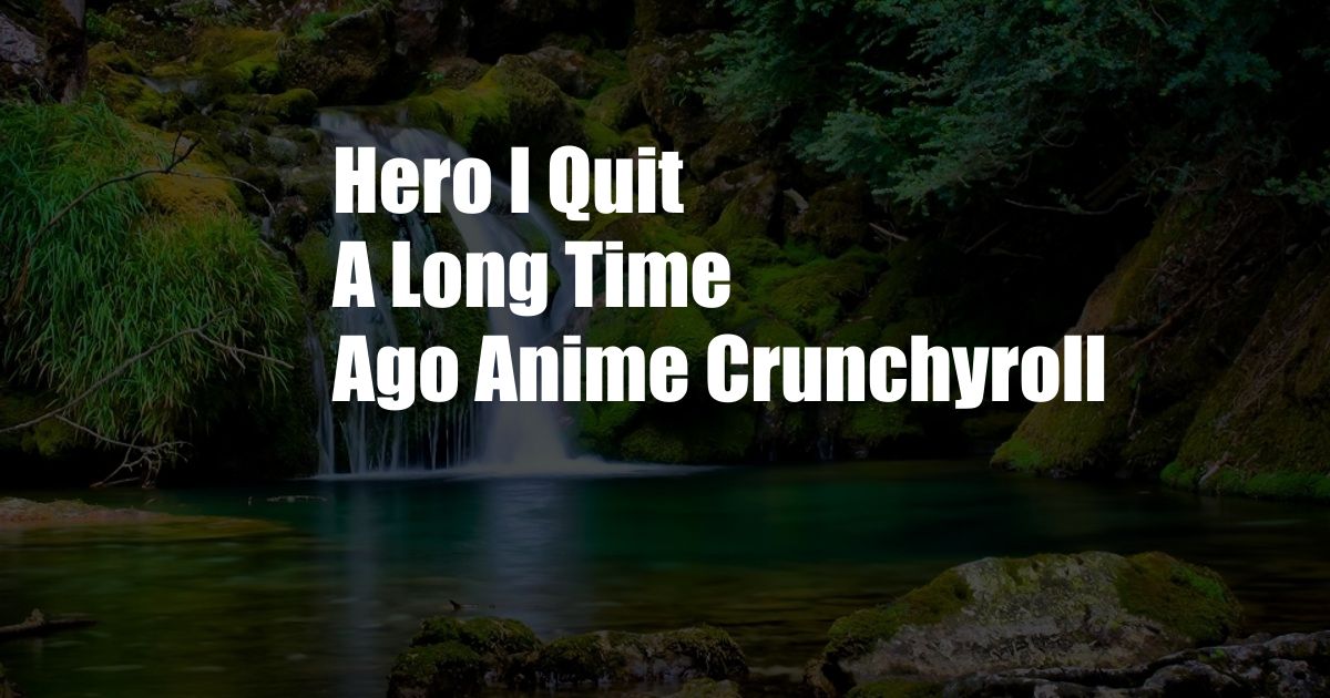 Hero I Quit A Long Time Ago Anime Crunchyroll