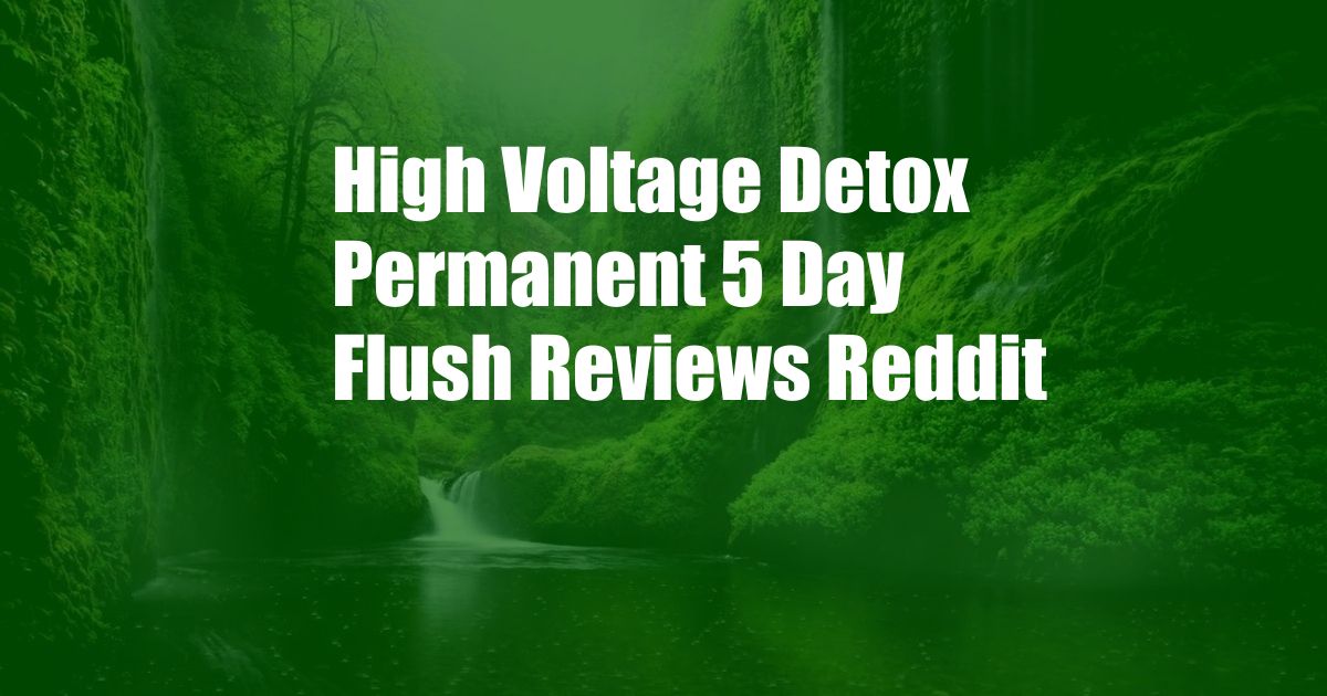 High Voltage Detox Permanent 5 Day Flush Reviews Reddit