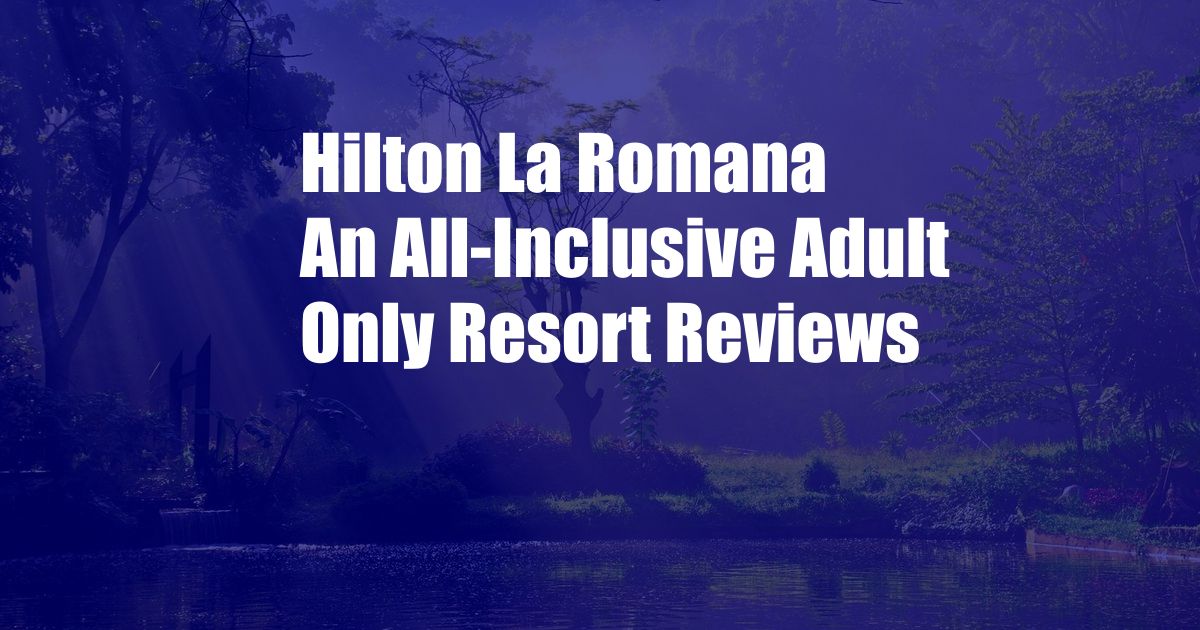 Hilton La Romana An All-Inclusive Adult Only Resort Reviews