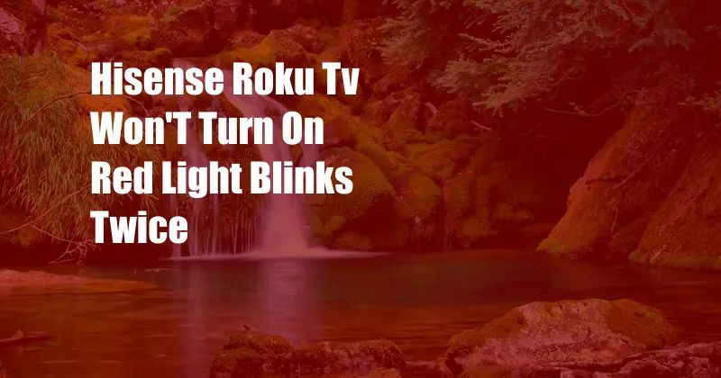 Hisense Roku Tv Won'T Turn On Red Light Blinks Twice