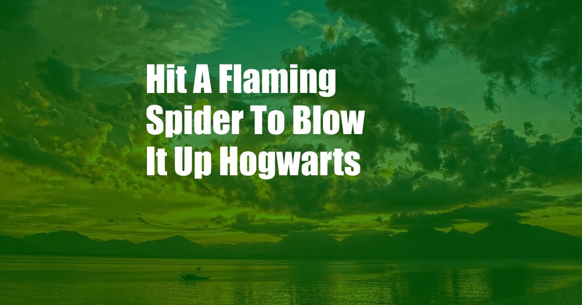 Hit A Flaming Spider To Blow It Up Hogwarts