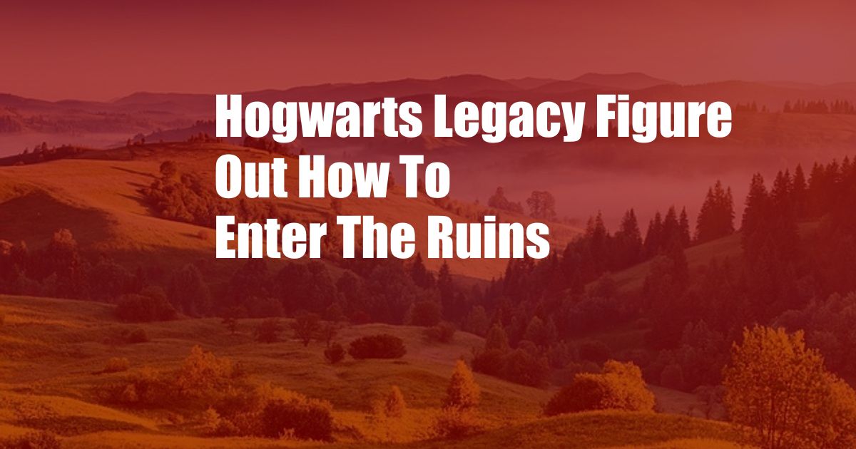 Hogwarts Legacy Figure Out How To Enter The Ruins