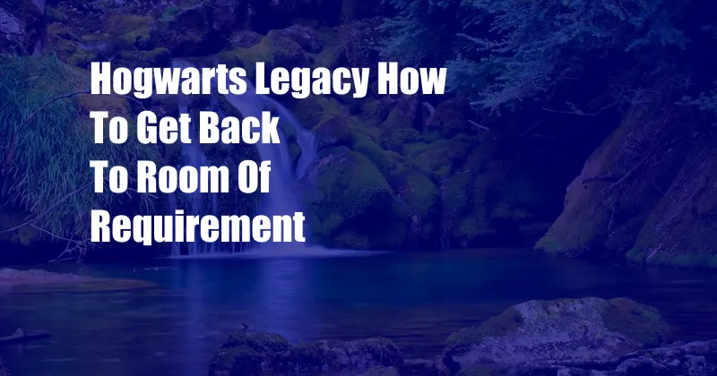 Hogwarts Legacy How To Get Back To Room Of Requirement