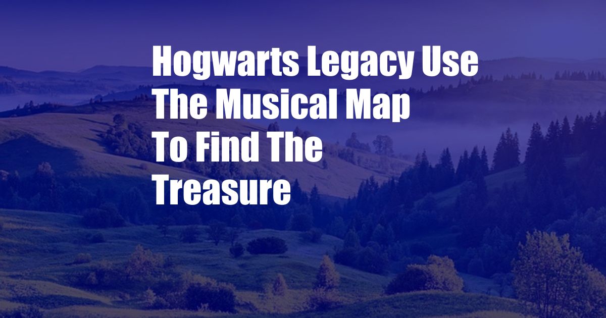 Hogwarts Legacy Use The Musical Map To Find The Treasure