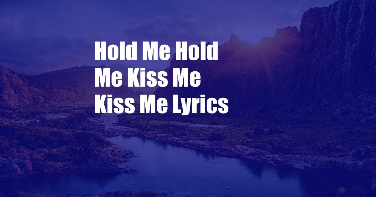 Hold Me Hold Me Kiss Me Kiss Me Lyrics