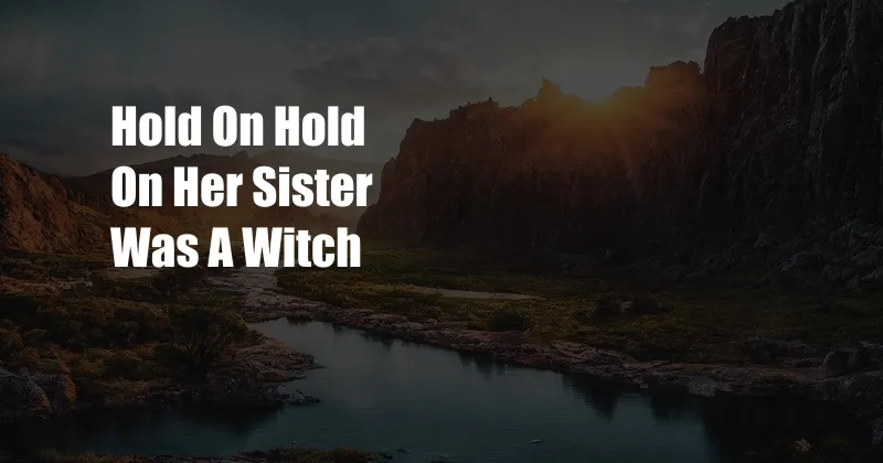 Hold On Hold On Her Sister Was A Witch