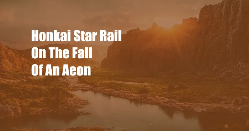 Honkai Star Rail On The Fall Of An Aeon