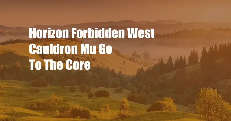 Horizon Forbidden West Cauldron Mu Go To The Core
