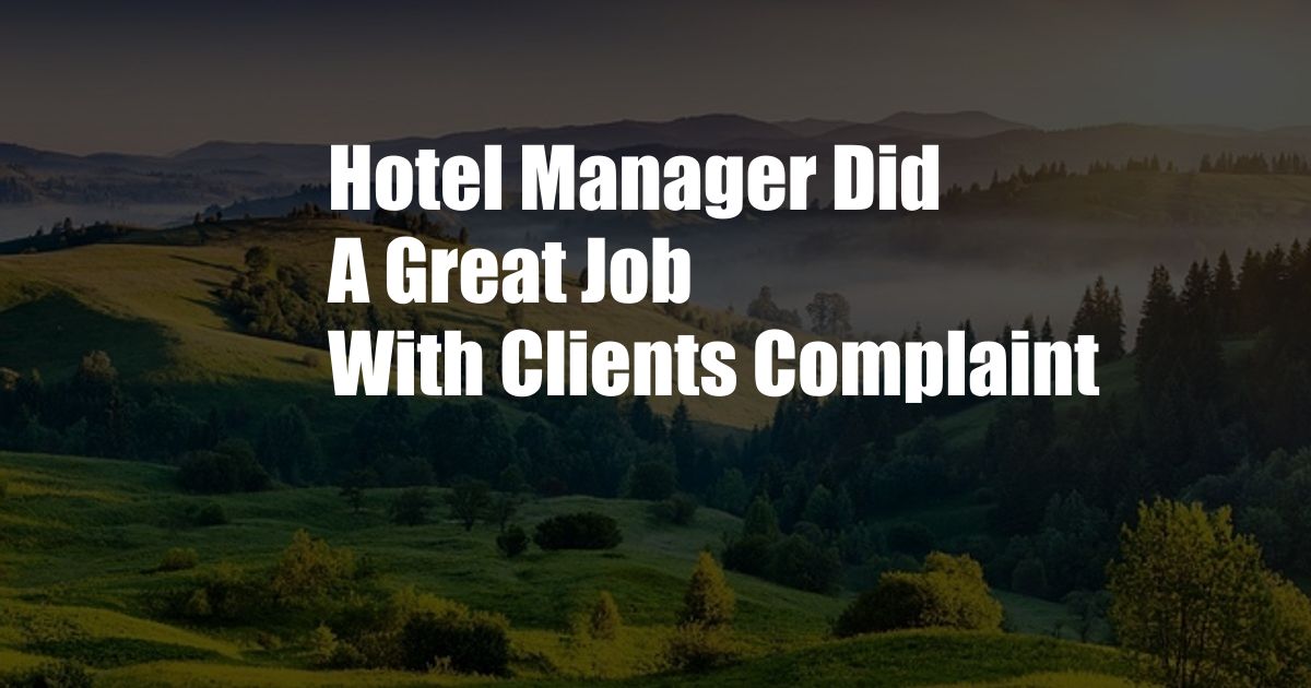 Hotel Manager Did A Great Job With Clients Complaint