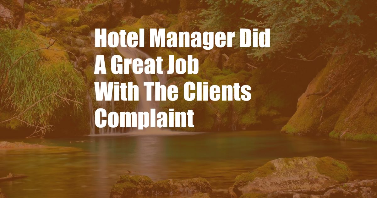 Hotel Manager Did A Great Job With The Clients Complaint