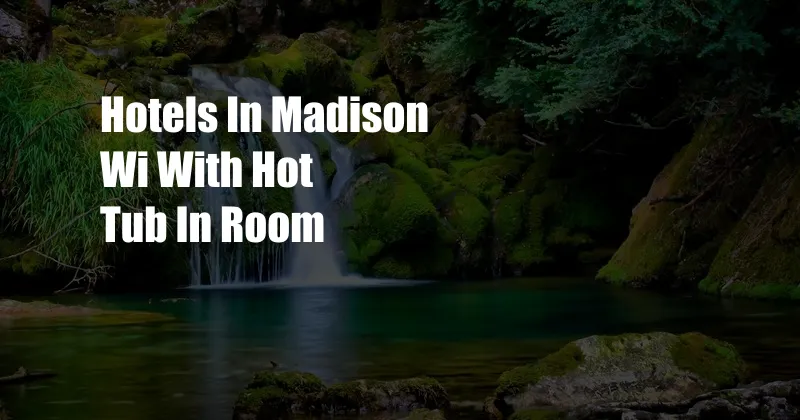 Hotels In Madison Wi With Hot Tub In Room