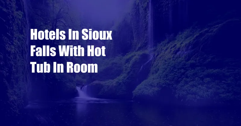 Hotels In Sioux Falls With Hot Tub In Room