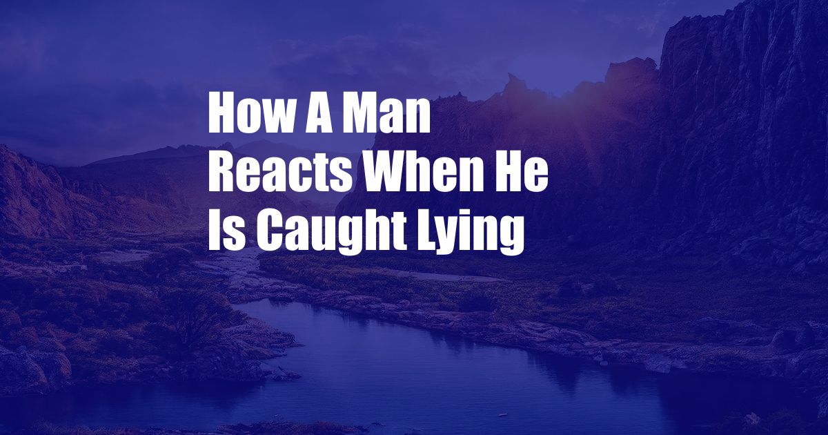 How A Man Reacts When He Is Caught Lying