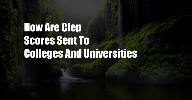 How Are Clep Scores Sent To Colleges And Universities