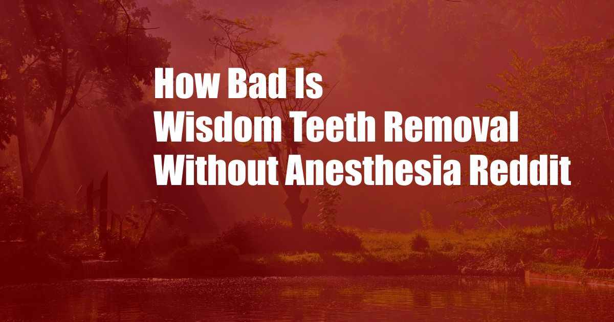 How Bad Is Wisdom Teeth Removal Without Anesthesia Reddit