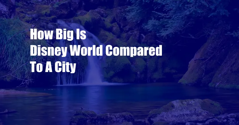 How Big Is Disney World Compared To A City