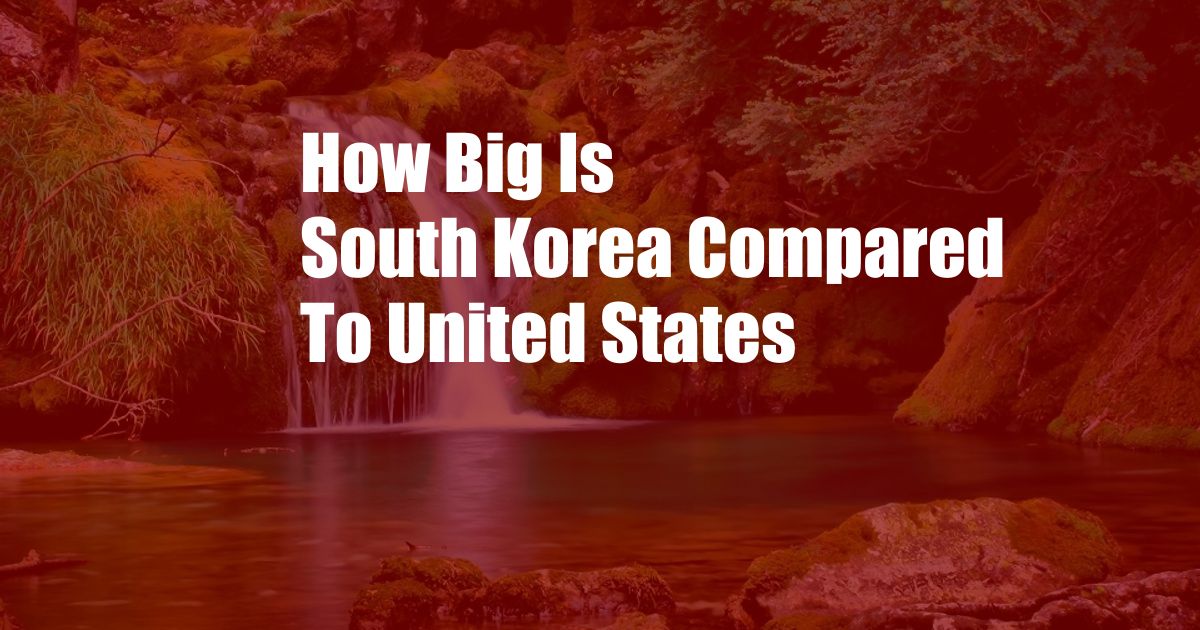 How Big Is South Korea Compared To United States