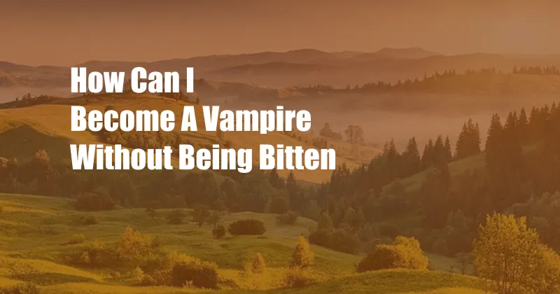 How Can I Become A Vampire Without Being Bitten