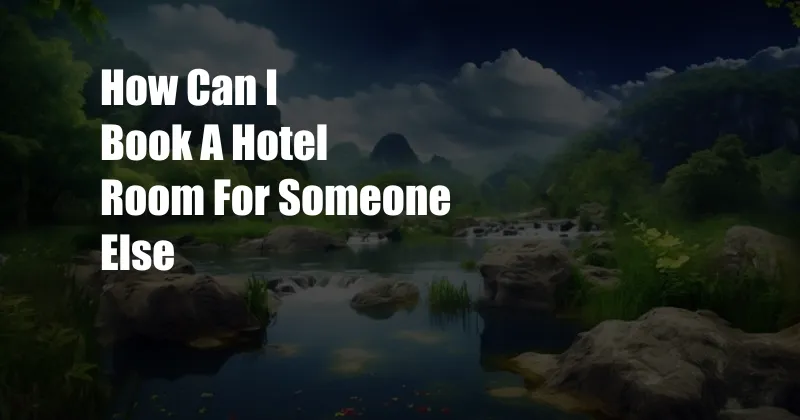How Can I Book A Hotel Room For Someone Else