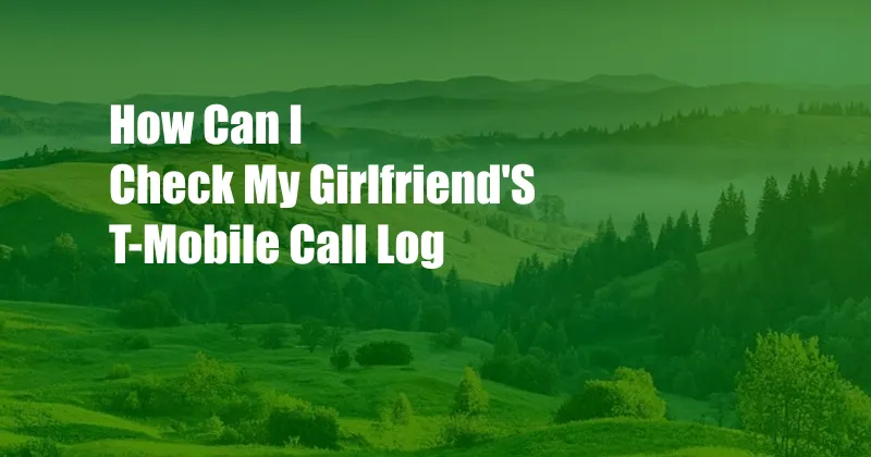 How Can I Check My Girlfriend'S T-Mobile Call Log