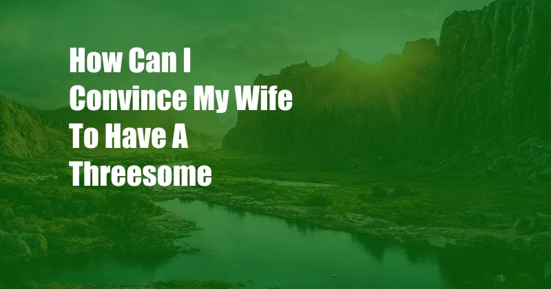 How Can I Convince My Wife To Have A Threesome