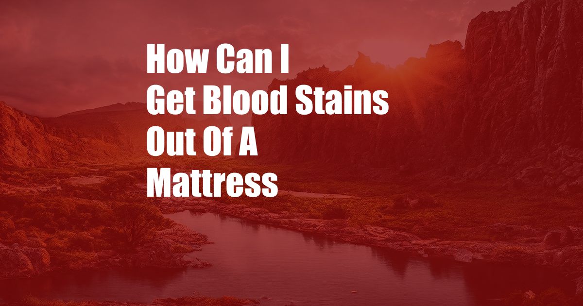 How Can I Get Blood Stains Out Of A Mattress