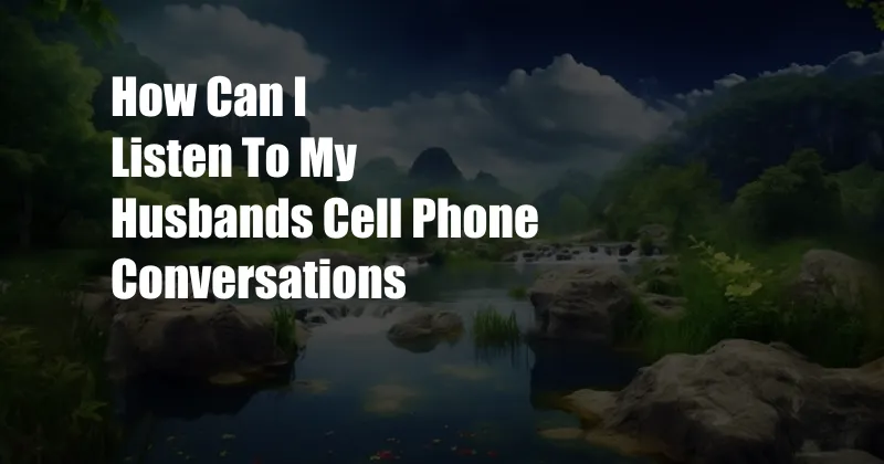 How Can I Listen To My Husbands Cell Phone Conversations