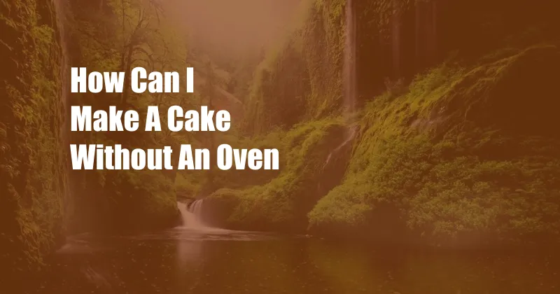 How Can I Make A Cake Without An Oven