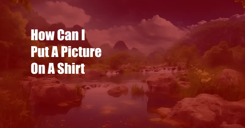 How Can I Put A Picture On A Shirt