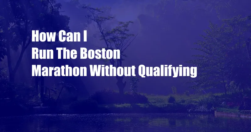 How Can I Run The Boston Marathon Without Qualifying