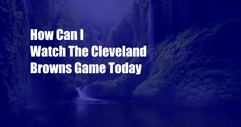 How Can I Watch The Cleveland Browns Game Today