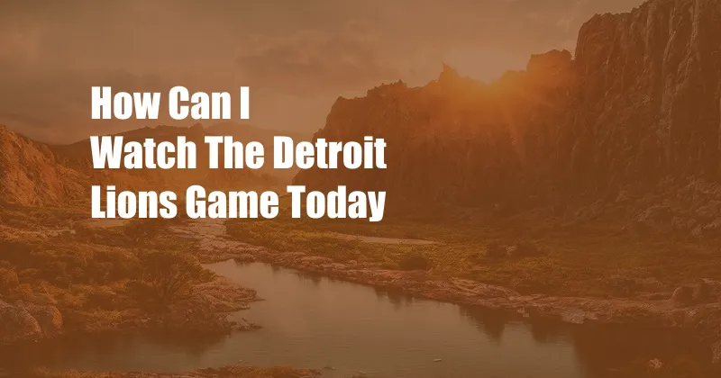 How Can I Watch The Detroit Lions Game Today