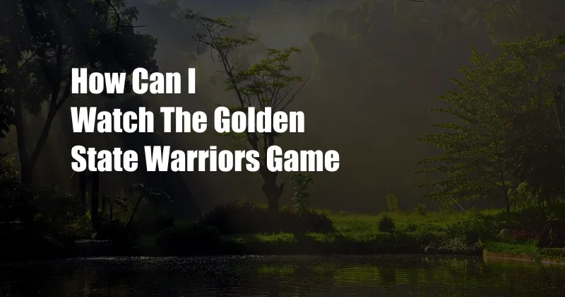 How Can I Watch The Golden State Warriors Game