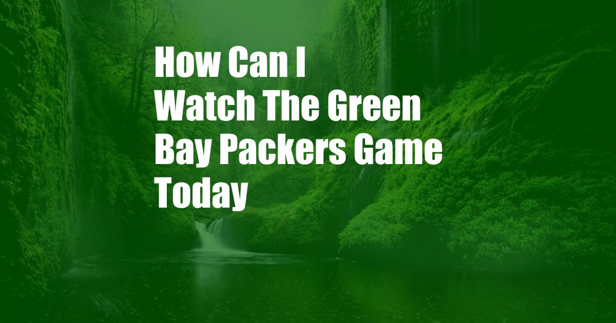 How Can I Watch The Green Bay Packers Game Today