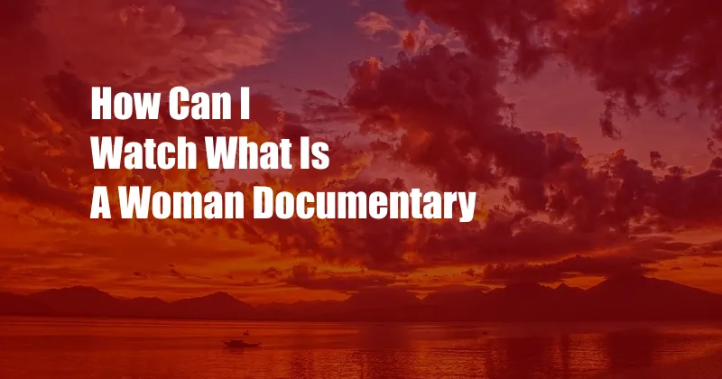 How Can I Watch What Is A Woman Documentary