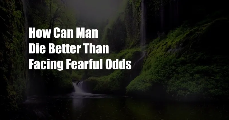 How Can Man Die Better Than Facing Fearful Odds