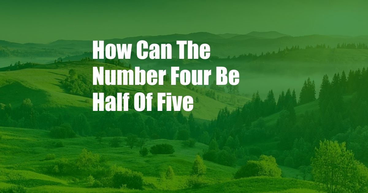 How Can The Number Four Be Half Of Five