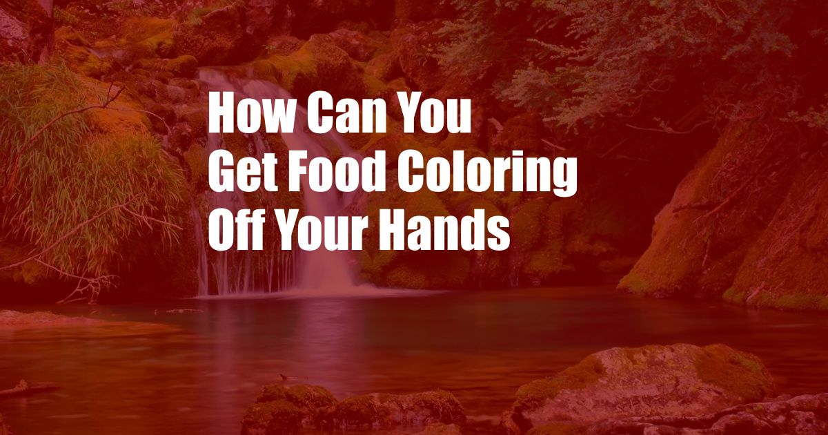 How Can You Get Food Coloring Off Your Hands