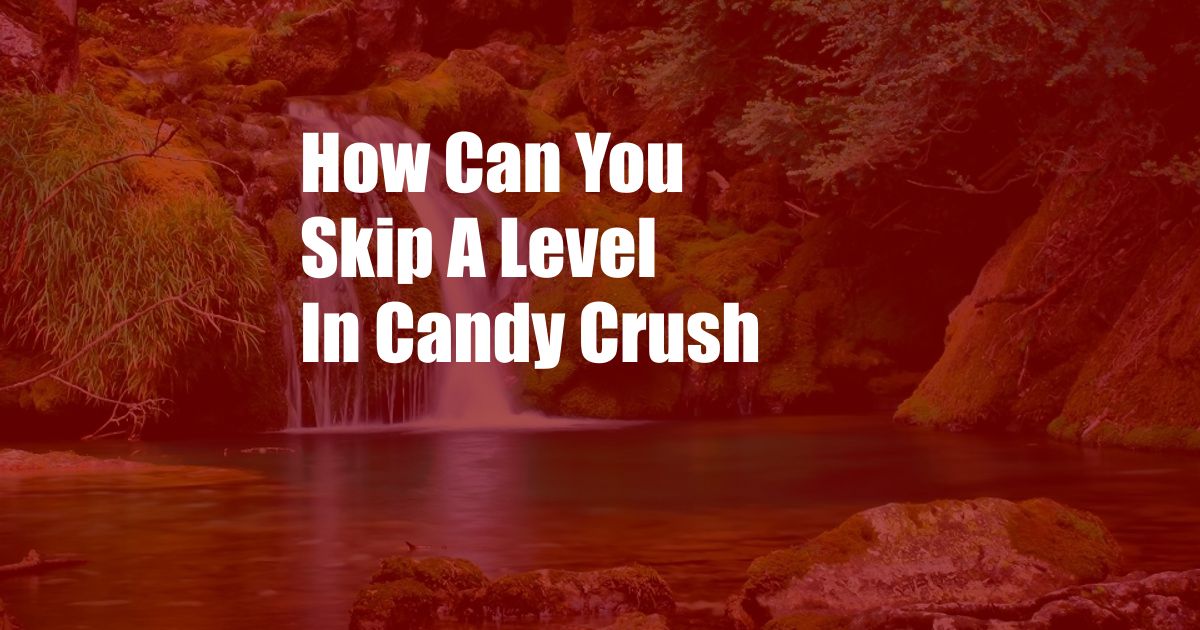 How Can You Skip A Level In Candy Crush
