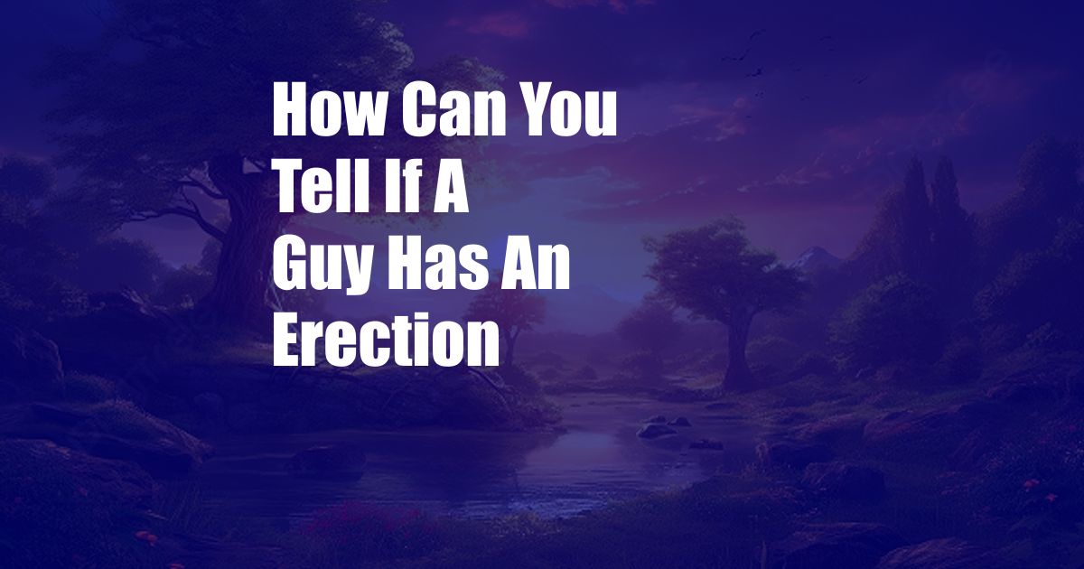 How Can You Tell If A Guy Has An Erection