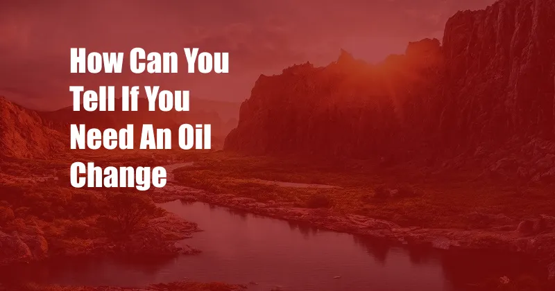 How Can You Tell If You Need An Oil Change