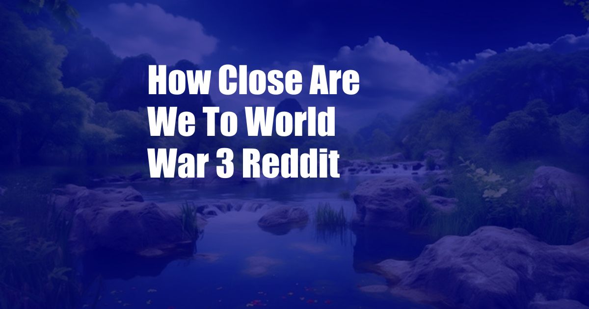 How Close Are We To World War 3 Reddit