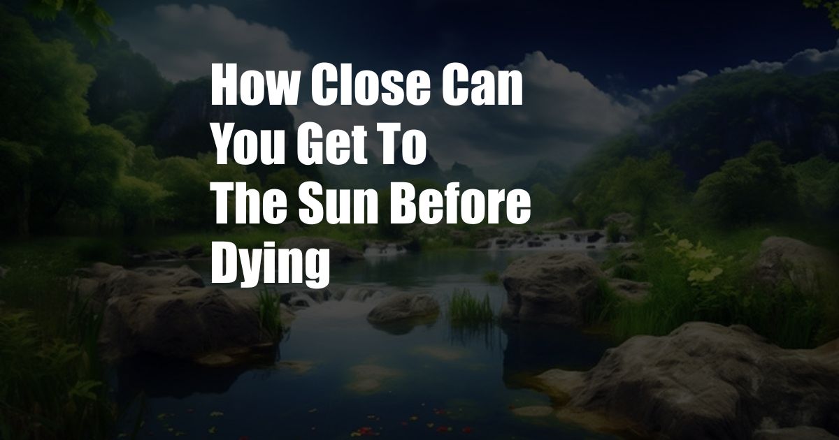 How Close Can You Get To The Sun Before Dying