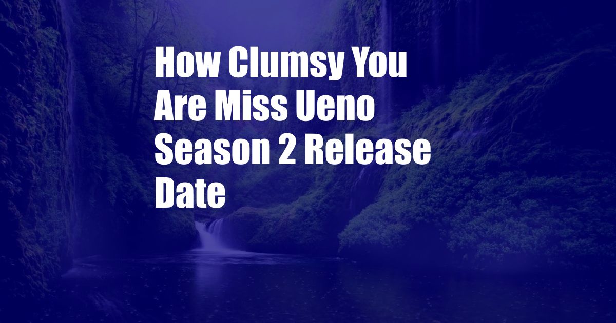 How Clumsy You Are Miss Ueno Season 2 Release Date