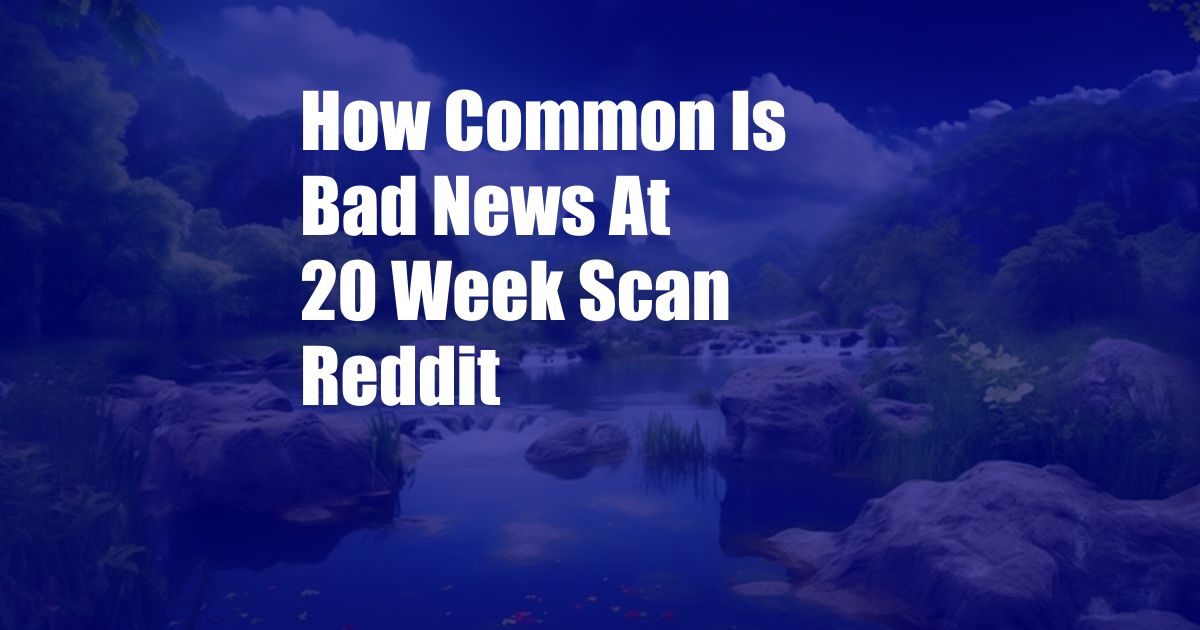 How Common Is Bad News At 20 Week Scan Reddit