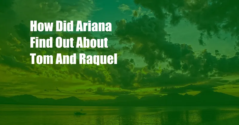 How Did Ariana Find Out About Tom And Raquel 