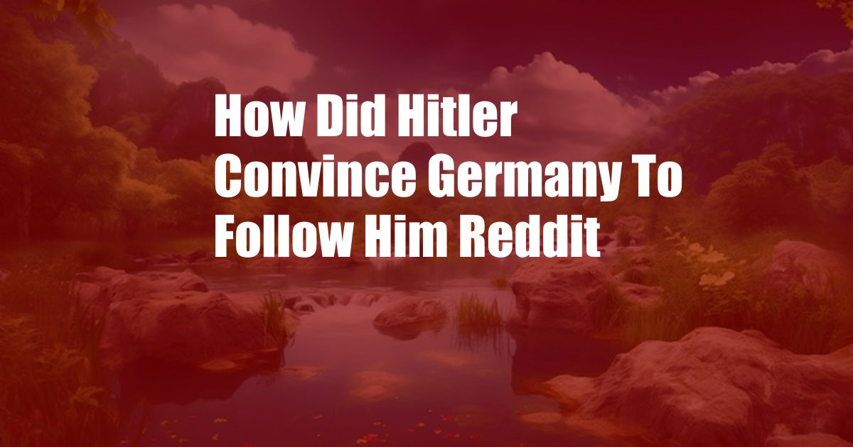 How Did Hitler Convince Germany To Follow Him Reddit