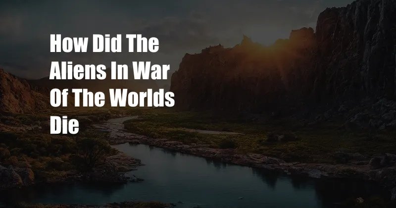 How Did The Aliens In War Of The Worlds Die